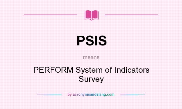 What does PSIS mean? It stands for PERFORM System of Indicators Survey
