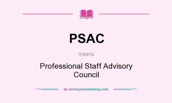 What does PSAC mean? It stands for Professional Staff Advisory Council