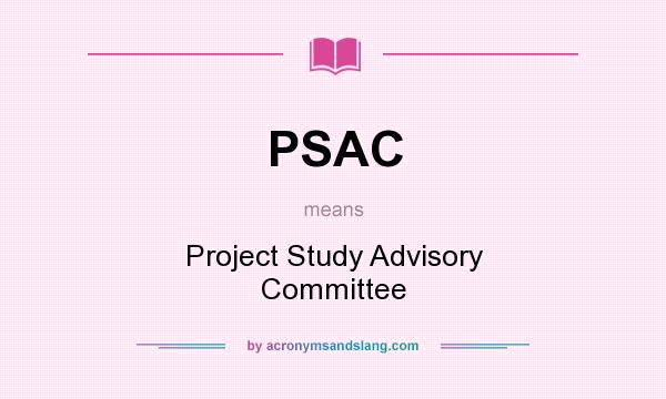 What does PSAC mean? It stands for Project Study Advisory Committee