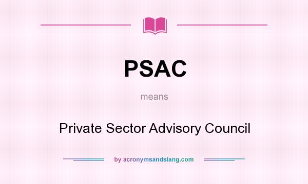 What does PSAC mean? It stands for Private Sector Advisory Council