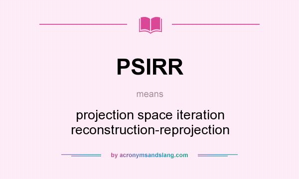 What does PSIRR mean? It stands for projection space iteration reconstruction-reprojection