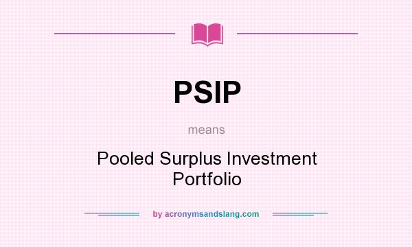 What does PSIP mean? It stands for Pooled Surplus Investment Portfolio