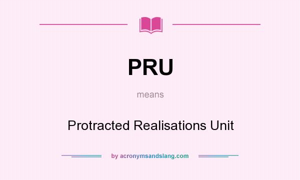 What does PRU mean? It stands for Protracted Realisations Unit