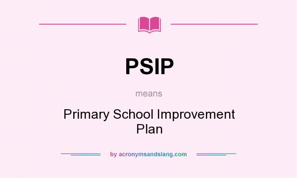 What does PSIP mean? It stands for Primary School Improvement Plan