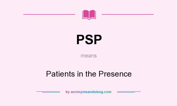 What does PSP mean? It stands for Patients in the Presence