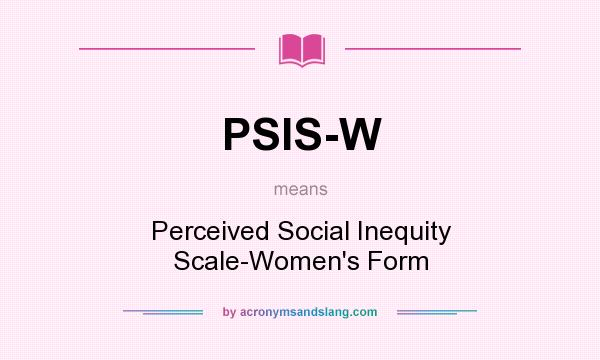 What does PSIS-W mean? It stands for Perceived Social Inequity Scale-Women`s Form
