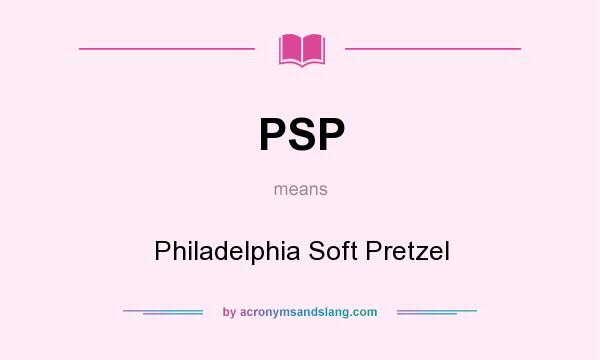 What does PSP mean? It stands for Philadelphia Soft Pretzel