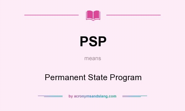 What does PSP mean? It stands for Permanent State Program