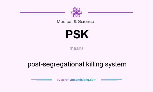 What does PSK mean? It stands for post-segregational killing system