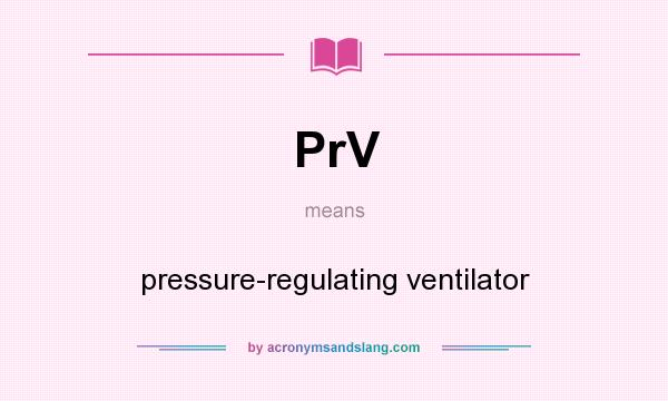 What does PrV mean? It stands for pressure-regulating ventilator