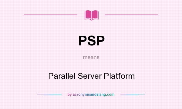 What does PSP mean? It stands for Parallel Server Platform