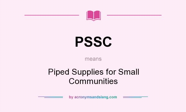 What does PSSC mean? It stands for Piped Supplies for Small Communities