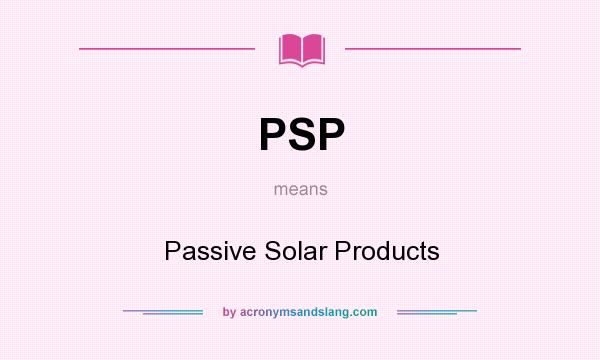 What does PSP mean? It stands for Passive Solar Products