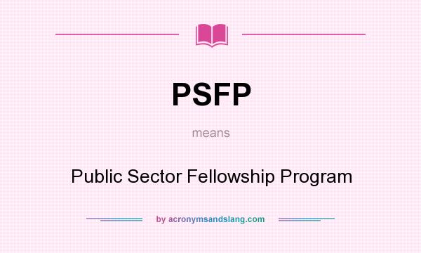 What does PSFP mean? It stands for Public Sector Fellowship Program