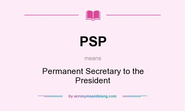 What does PSP mean? It stands for Permanent Secretary to the President