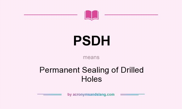 What does PSDH mean? It stands for Permanent Sealing of Drilled Holes