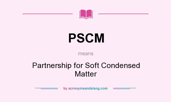 What does PSCM mean? It stands for Partnership for Soft Condensed Matter