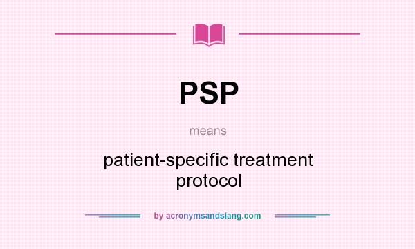What does PSP mean? It stands for patient-specific treatment protocol