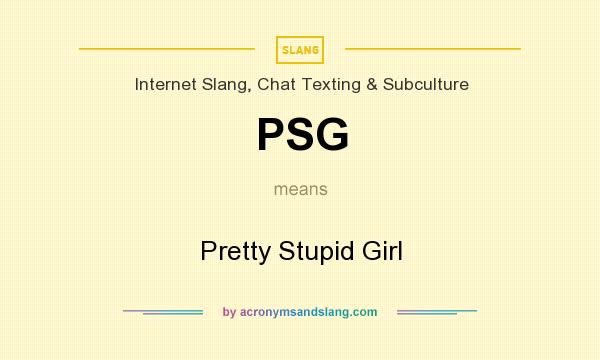 What does PSG mean? It stands for Pretty Stupid Girl