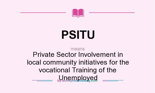 What does PSITU mean? It stands for Private Sector Involvement in local community initiatives for the vocational Training of the Unemployed