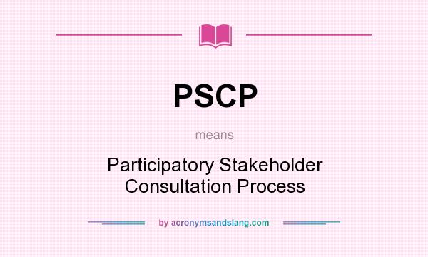 What does PSCP mean? It stands for Participatory Stakeholder Consultation Process