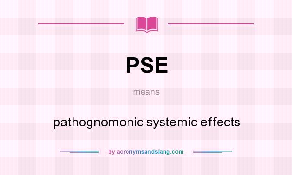 What does PSE mean? It stands for pathognomonic systemic effects