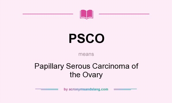 What does PSCO mean? It stands for Papillary Serous Carcinoma of the Ovary