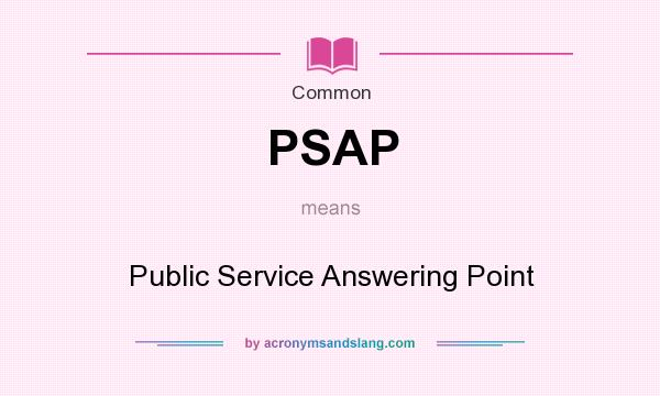What does PSAP mean? It stands for Public Service Answering Point