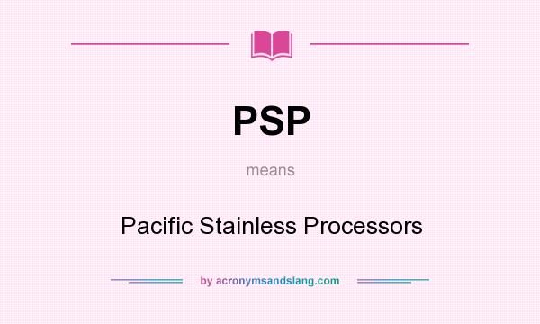 What does PSP mean? It stands for Pacific Stainless Processors