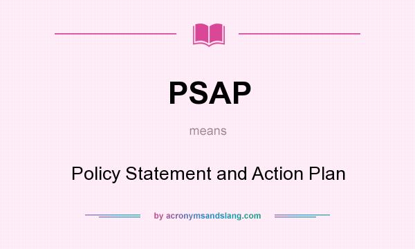 What does PSAP mean? It stands for Policy Statement and Action Plan