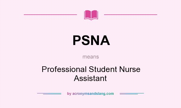 What does PSNA mean? It stands for Professional Student Nurse Assistant