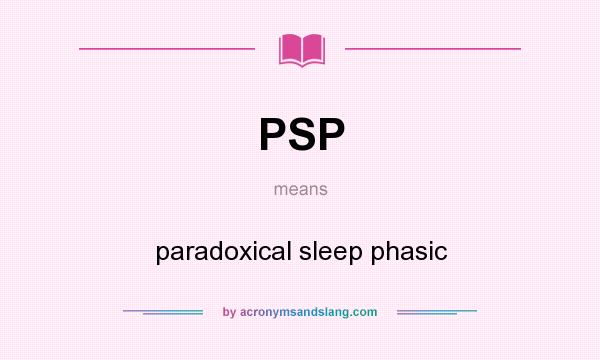 What does PSP mean? It stands for paradoxical sleep phasic
