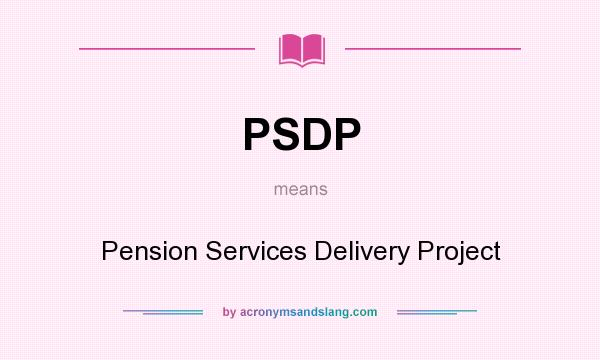 What does PSDP mean? It stands for Pension Services Delivery Project