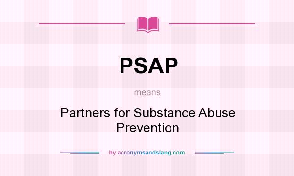 What does PSAP mean? It stands for Partners for Substance Abuse Prevention