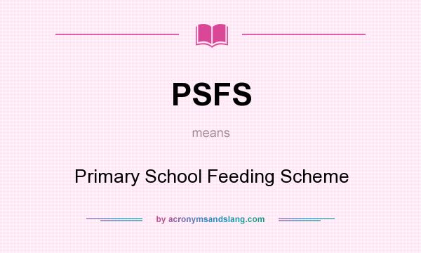 What does PSFS mean? It stands for Primary School Feeding Scheme