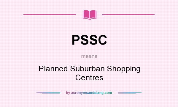 What does PSSC mean? It stands for Planned Suburban Shopping Centres