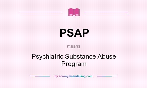 What does PSAP mean? It stands for Psychiatric Substance Abuse Program