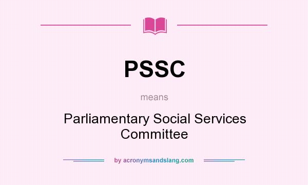 What does PSSC mean? It stands for Parliamentary Social Services Committee