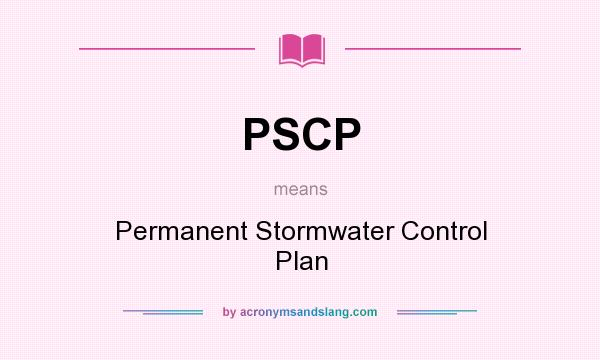 What does PSCP mean? It stands for Permanent Stormwater Control Plan