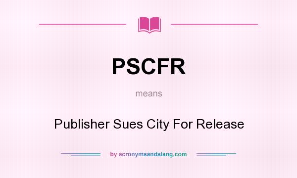 What does PSCFR mean? It stands for Publisher Sues City For Release