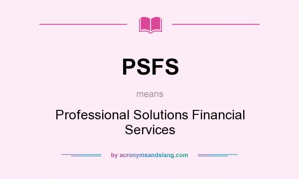 What does PSFS mean? It stands for Professional Solutions Financial Services