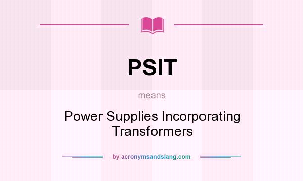 What does PSIT mean? It stands for Power Supplies Incorporating Transformers
