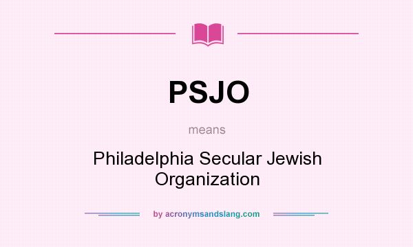 What does PSJO mean? It stands for Philadelphia Secular Jewish Organization
