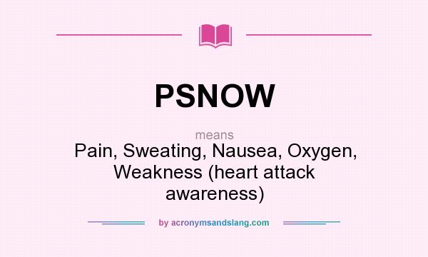 What does PSNOW mean? It stands for Pain, Sweating, Nausea, Oxygen, Weakness (heart attack awareness)