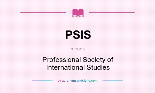 What does PSIS mean? It stands for Professional Society of International Studies
