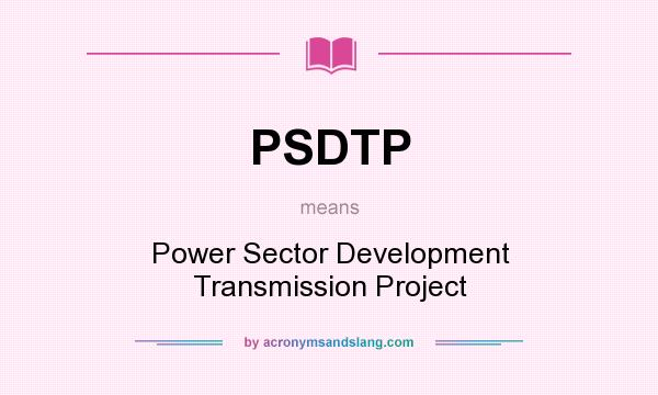 What does PSDTP mean? It stands for Power Sector Development Transmission Project