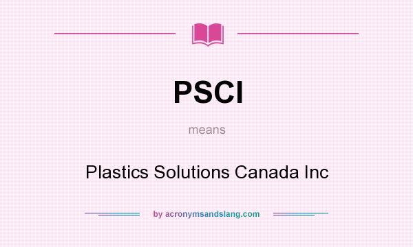 What does PSCI mean? It stands for Plastics Solutions Canada Inc
