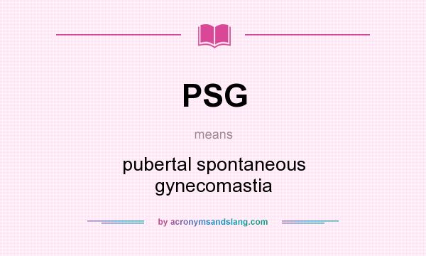 What does PSG mean? It stands for pubertal spontaneous gynecomastia