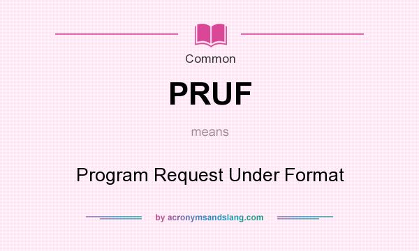 What does PRUF mean? It stands for Program Request Under Format