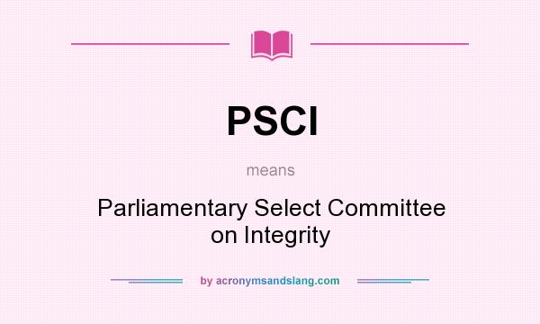 What does PSCI mean? It stands for Parliamentary Select Committee on Integrity